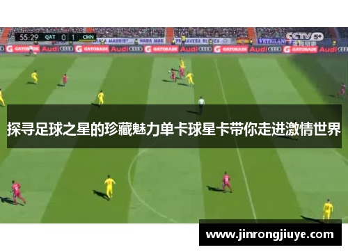探寻足球之星的珍藏魅力单卡球星卡带你走进激情世界