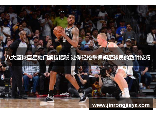 八大篮球巨星独门绝技揭秘 让你轻松掌握明星球员的致胜技巧