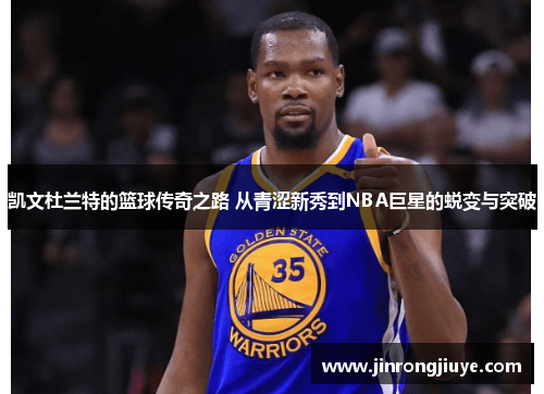 凯文杜兰特的篮球传奇之路 从青涩新秀到NBA巨星的蜕变与突破