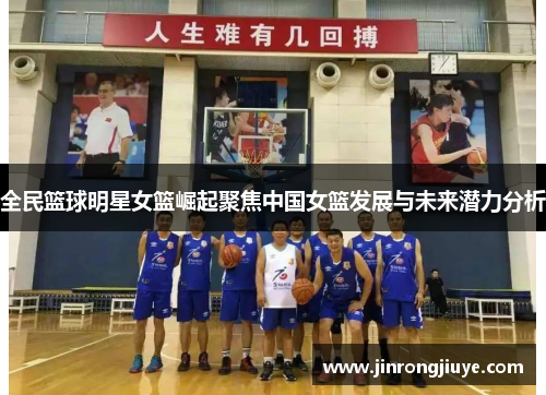 全民篮球明星女篮崛起聚焦中国女篮发展与未来潜力分析