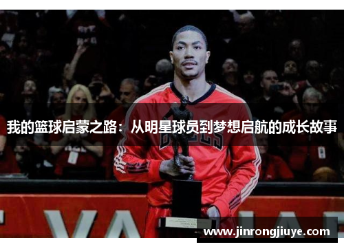 我的篮球启蒙之路：从明星球员到梦想启航的成长故事