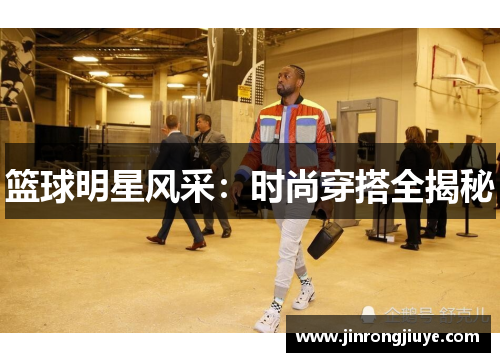 篮球明星风采：时尚穿搭全揭秘