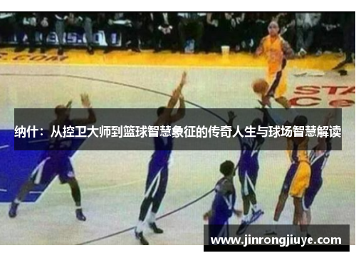 纳什：从控卫大师到篮球智慧象征的传奇人生与球场智慧解读